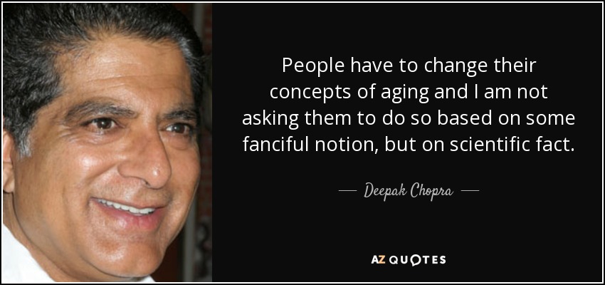 People have to change their concepts of aging and I am not asking them to do so based on some fanciful notion, but on scientific fact. - Deepak Chopra