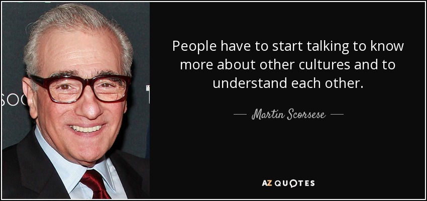 People have to start talking to know more about other cultures and to understand each other. - Martin Scorsese
