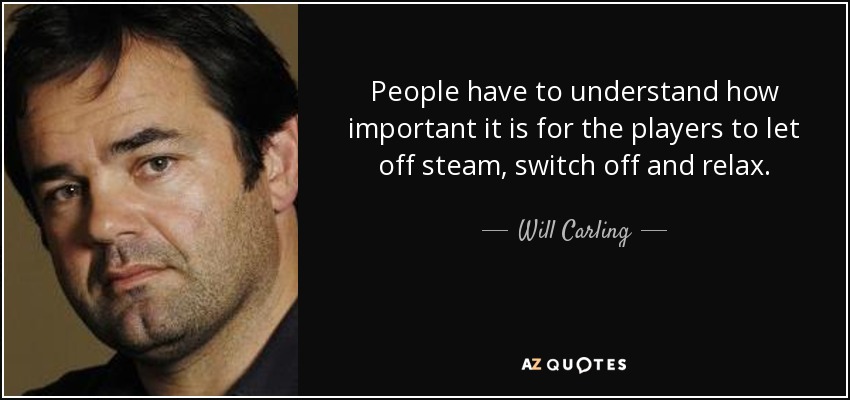 People have to understand how important it is for the players to let off steam, switch off and relax. - Will Carling
