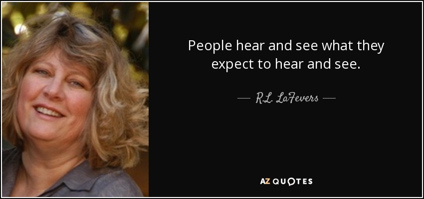 People hear and see what they expect to hear and see. - R.L. LaFevers
