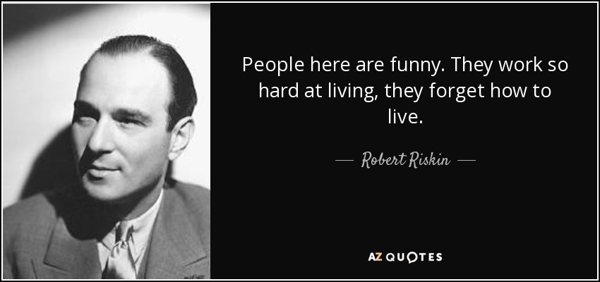 People here are funny. They work so hard at living, they forget how to live. - Robert Riskin