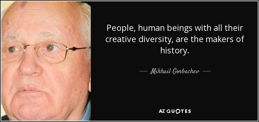 People, human beings with all their creative diversity, are the makers of history. - Mikhail Gorbachev