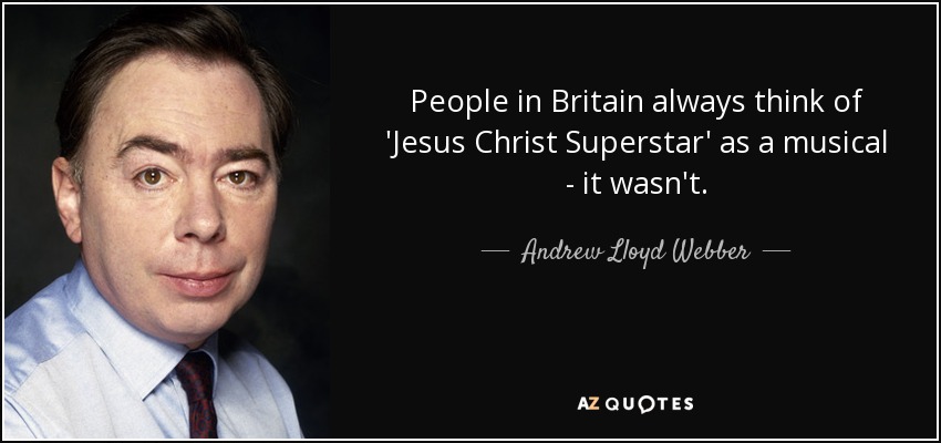 People in Britain always think of 'Jesus Christ Superstar' as a musical - it wasn't. - Andrew Lloyd Webber