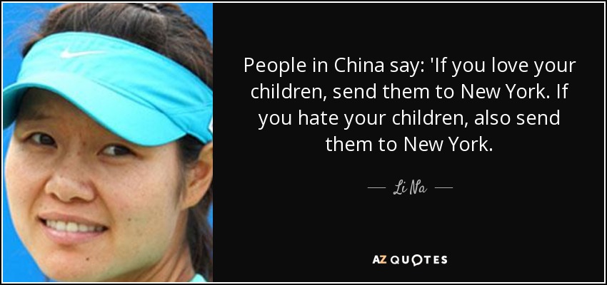 People in China say: 'If you love your children, send them to New York. If you hate your children, also send them to New York. - Li Na