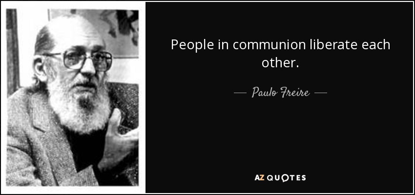 People in communion liberate each other. - Paulo Freire