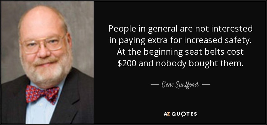 People in general are not interested in paying extra for increased safety. At the beginning seat belts cost $200 and nobody bought them. - Gene Spafford
