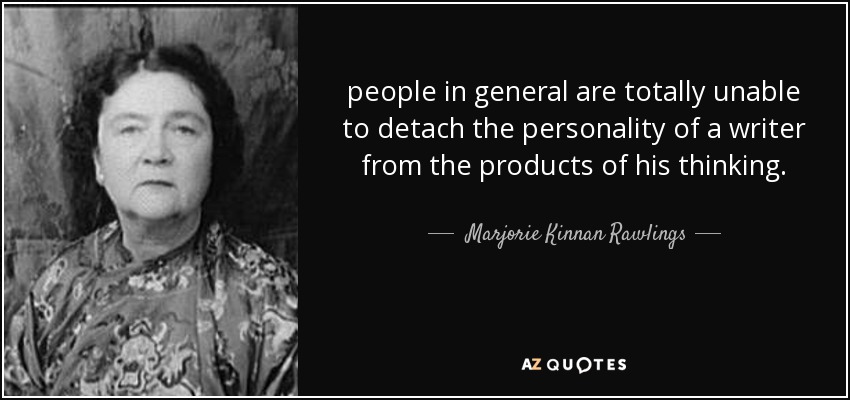 people in general are totally unable to detach the personality of a writer from the products of his thinking. - Marjorie Kinnan Rawlings