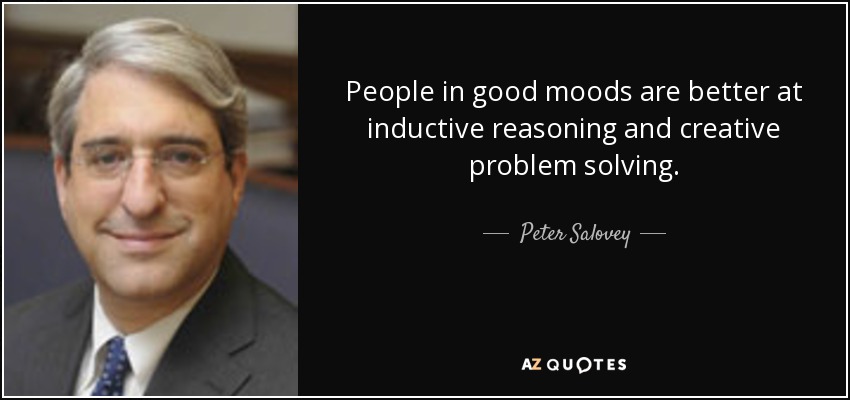 People in good moods are better at inductive reasoning and creative problem solving. - Peter Salovey