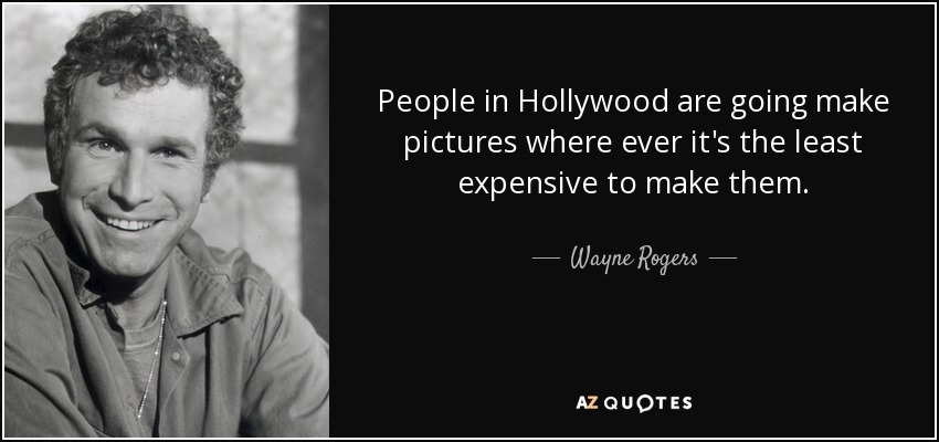 People in Hollywood are going make pictures where ever it's the least expensive to make them. - Wayne Rogers