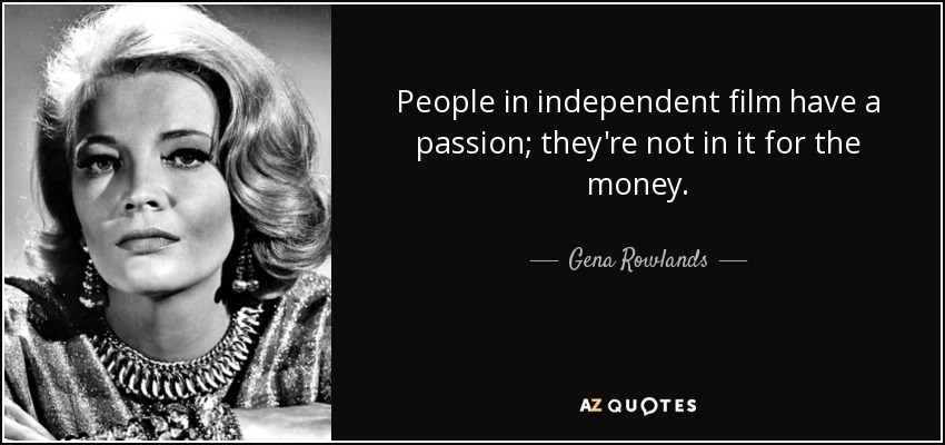 People in independent film have a passion; they're not in it for the money. - Gena Rowlands