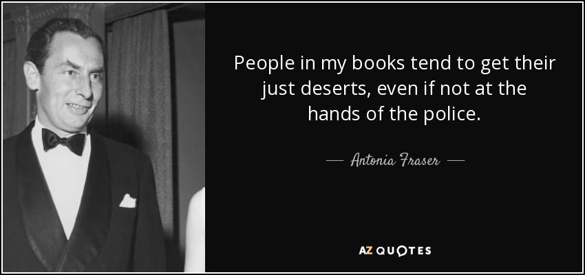 People in my books tend to get their just deserts, even if not at the hands of the police. - Antonia Fraser