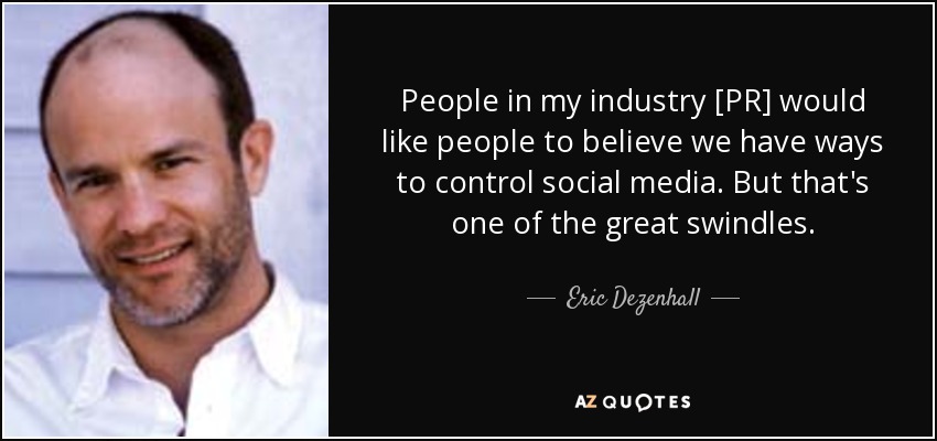 People in my industry [PR] would like people to believe we have ways to control social media. But that's one of the great swindles. - Eric Dezenhall