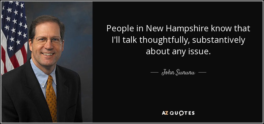 People in New Hampshire know that I'll talk thoughtfully, substantively about any issue. - John Sununu