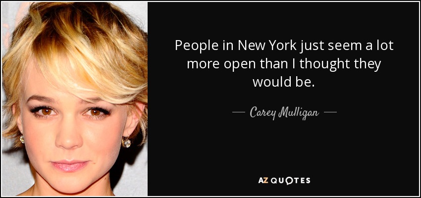 People in New York just seem a lot more open than I thought they would be. - Carey Mulligan