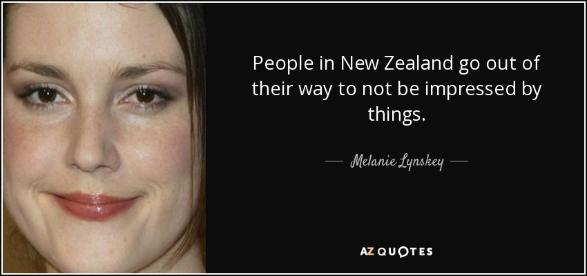 People in New Zealand go out of their way to not be impressed by things. - Melanie Lynskey