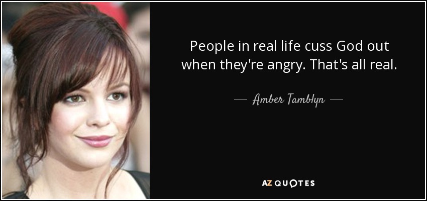 People in real life cuss God out when they're angry. That's all real. - Amber Tamblyn