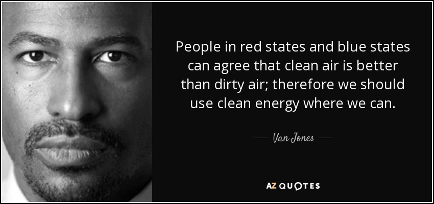 People in red states and blue states can agree that clean air is better than dirty air; therefore we should use clean energy where we can. - Van Jones