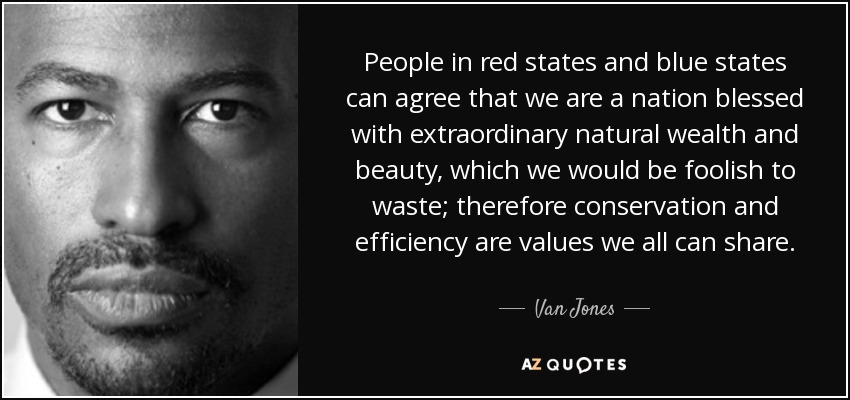 People in red states and blue states can agree that we are a nation blessed with extraordinary natural wealth and beauty, which we would be foolish to waste; therefore conservation and efficiency are values we all can share. - Van Jones