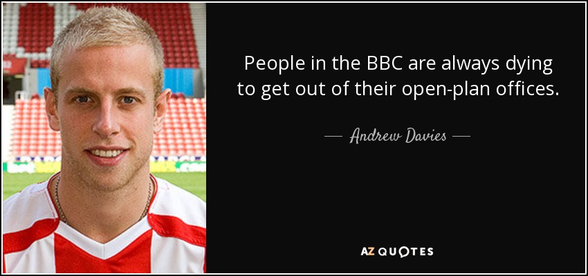 People in the BBC are always dying to get out of their open-plan offices. - Andrew Davies