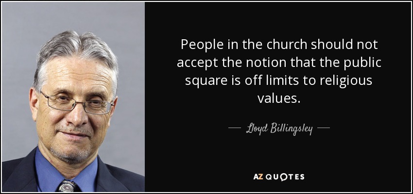 People in the church should not accept the notion that the public square is off limits to religious values. - Lloyd Billingsley