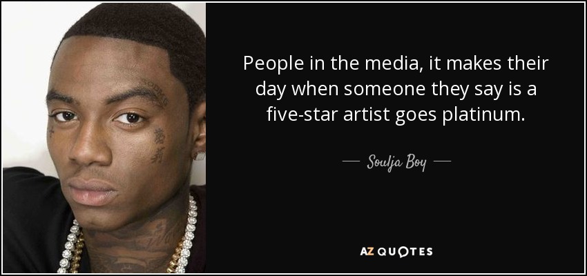 People in the media, it makes their day when someone they say is a five-star artist goes platinum. - Soulja Boy