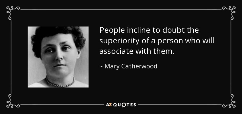 People incline to doubt the superiority of a person who will associate with them. - Mary Catherwood