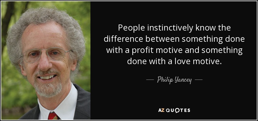 People instinctively know the difference between something done with a profit motive and something done with a love motive. - Philip Yancey