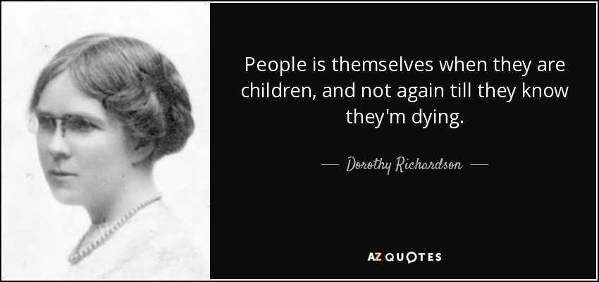 People is themselves when they are children, and not again till they know they'm dying. - Dorothy Richardson