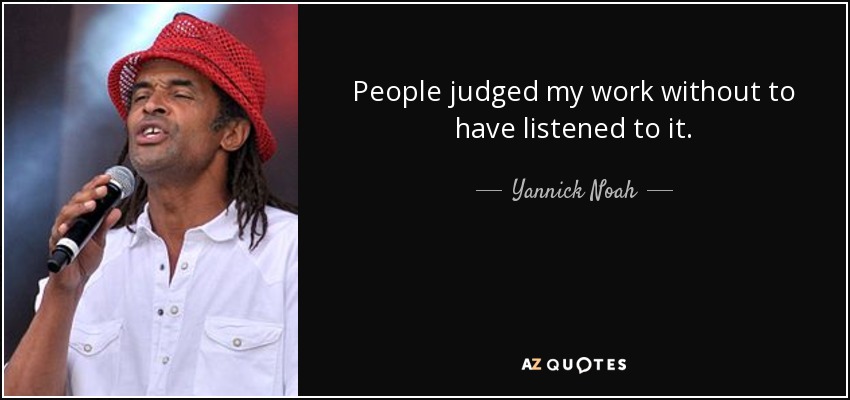 People judged my work without to have listened to it. - Yannick Noah