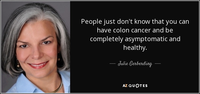 People just don't know that you can have colon cancer and be completely asymptomatic and healthy. - Julie Gerberding