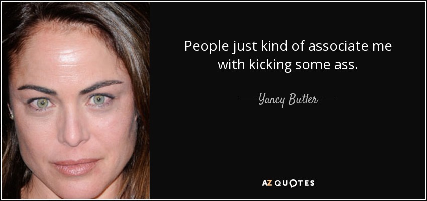 People just kind of associate me with kicking some ass. - Yancy Butler