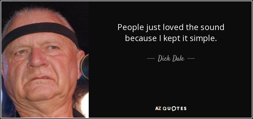 People just loved the sound because I kept it simple. - Dick Dale