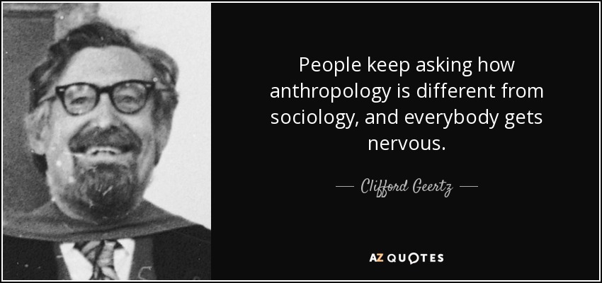 People keep asking how anthropology is different from sociology, and everybody gets nervous. - Clifford Geertz