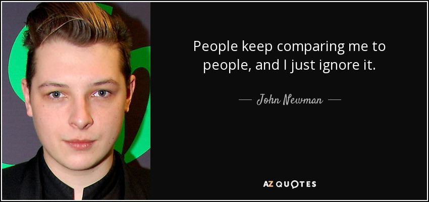 People keep comparing me to people, and I just ignore it. - John Newman