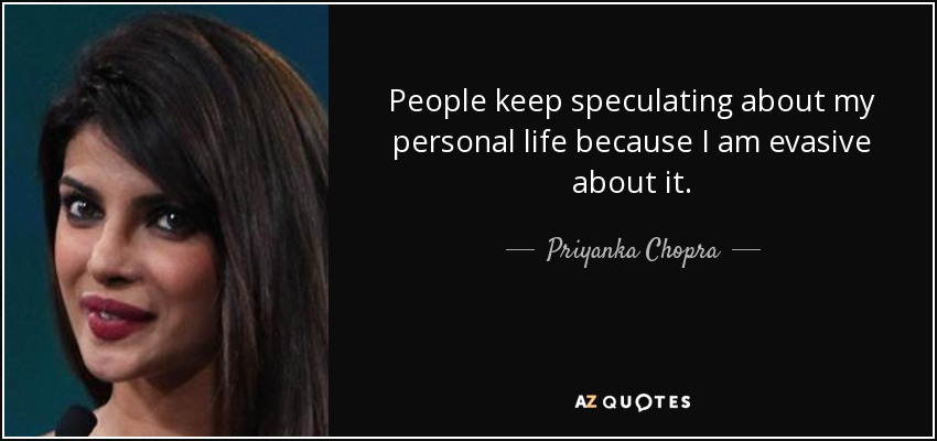 People keep speculating about my personal life because I am evasive about it. - Priyanka Chopra