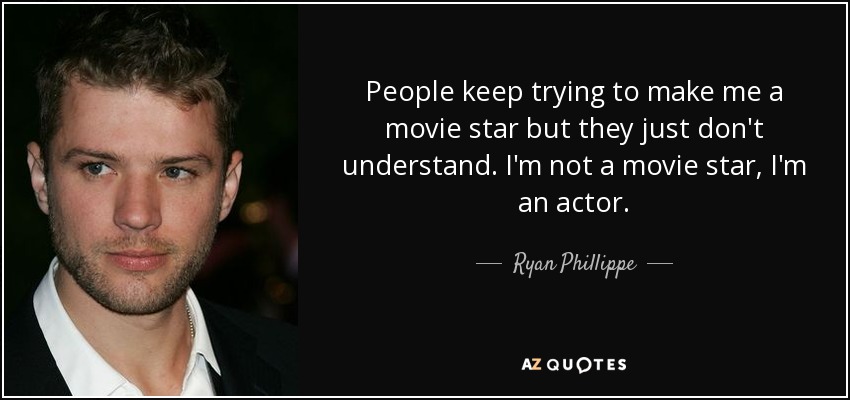 People keep trying to make me a movie star but they just don't understand. I'm not a movie star, I'm an actor. - Ryan Phillippe
