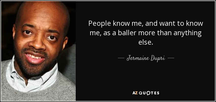 People know me, and want to know me, as a baller more than anything else. - Jermaine Dupri