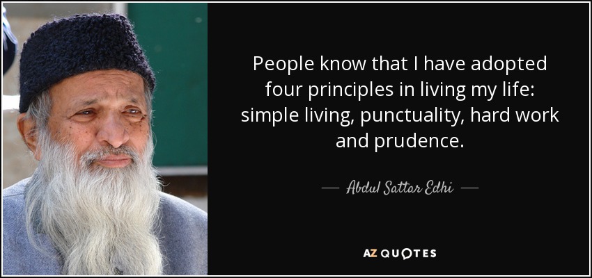 People know that I have adopted four principles in living my life: simple living, punctuality, hard work and prudence. - Abdul Sattar Edhi