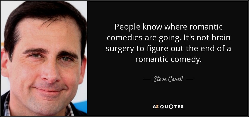 People know where romantic comedies are going. It's not brain surgery to figure out the end of a romantic comedy. - Steve Carell