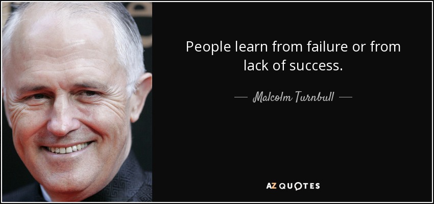 People learn from failure or from lack of success. - Malcolm Turnbull