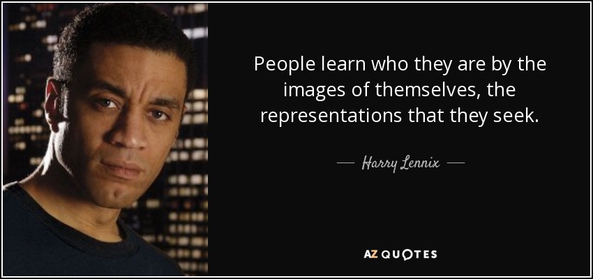 People learn who they are by the images of themselves, the representations that they seek. - Harry Lennix