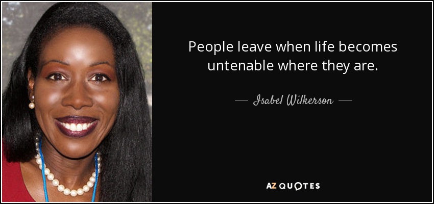 People leave when life becomes untenable where they are. - Isabel Wilkerson