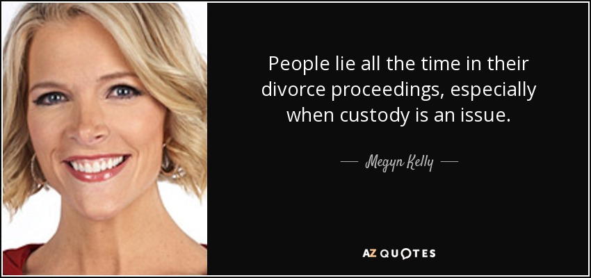 People lie all the time in their divorce proceedings, especially when custody is an issue. - Megyn Kelly