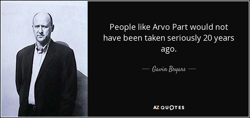 People like Arvo Part would not have been taken seriously 20 years ago. - Gavin Bryars