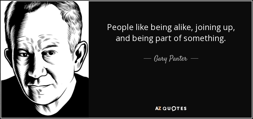 People like being alike, joining up, and being part of something. - Gary Panter