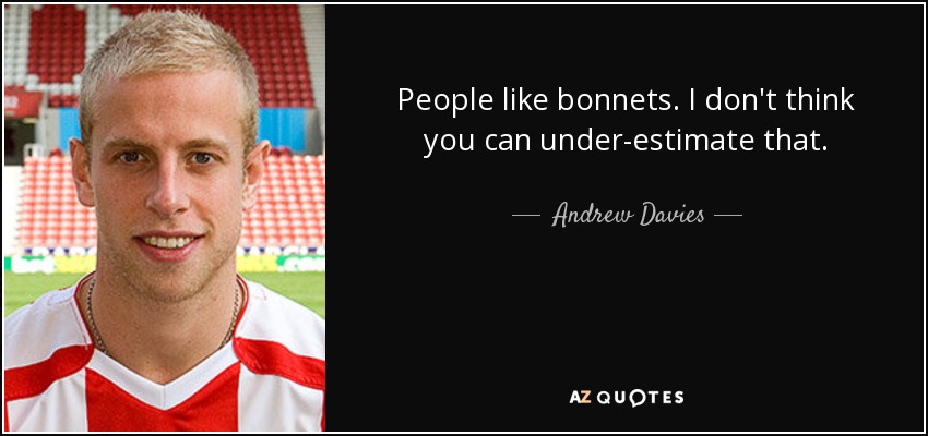 People like bonnets. I don't think you can under-estimate that. - Andrew Davies
