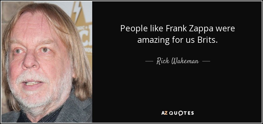 People like Frank Zappa were amazing for us Brits. - Rick Wakeman