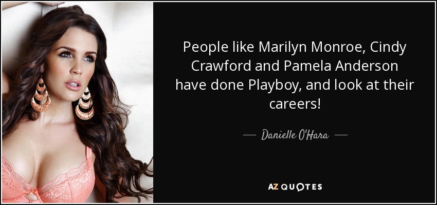 People like Marilyn Monroe, Cindy Crawford and Pamela Anderson have done Playboy, and look at their careers! - Danielle O'Hara