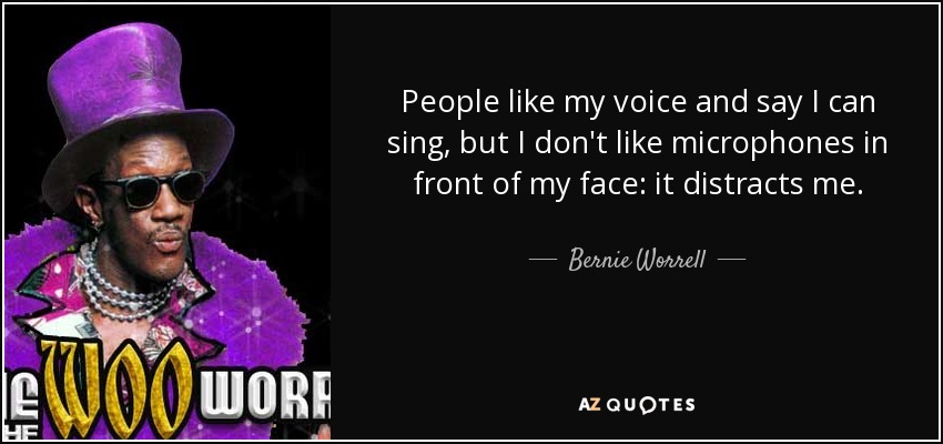 People like my voice and say I can sing, but I don't like microphones in front of my face: it distracts me. - Bernie Worrell
