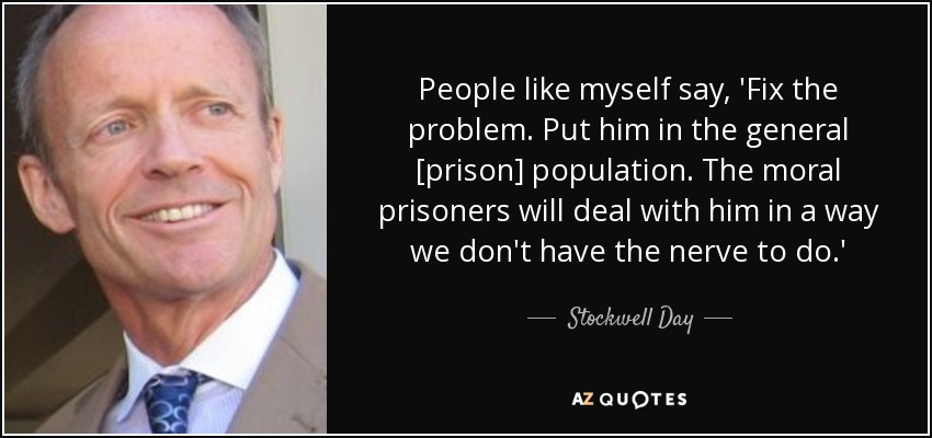 People like myself say, 'Fix the problem. Put him in the general [prison] population. The moral prisoners will deal with him in a way we don't have the nerve to do.' - Stockwell Day